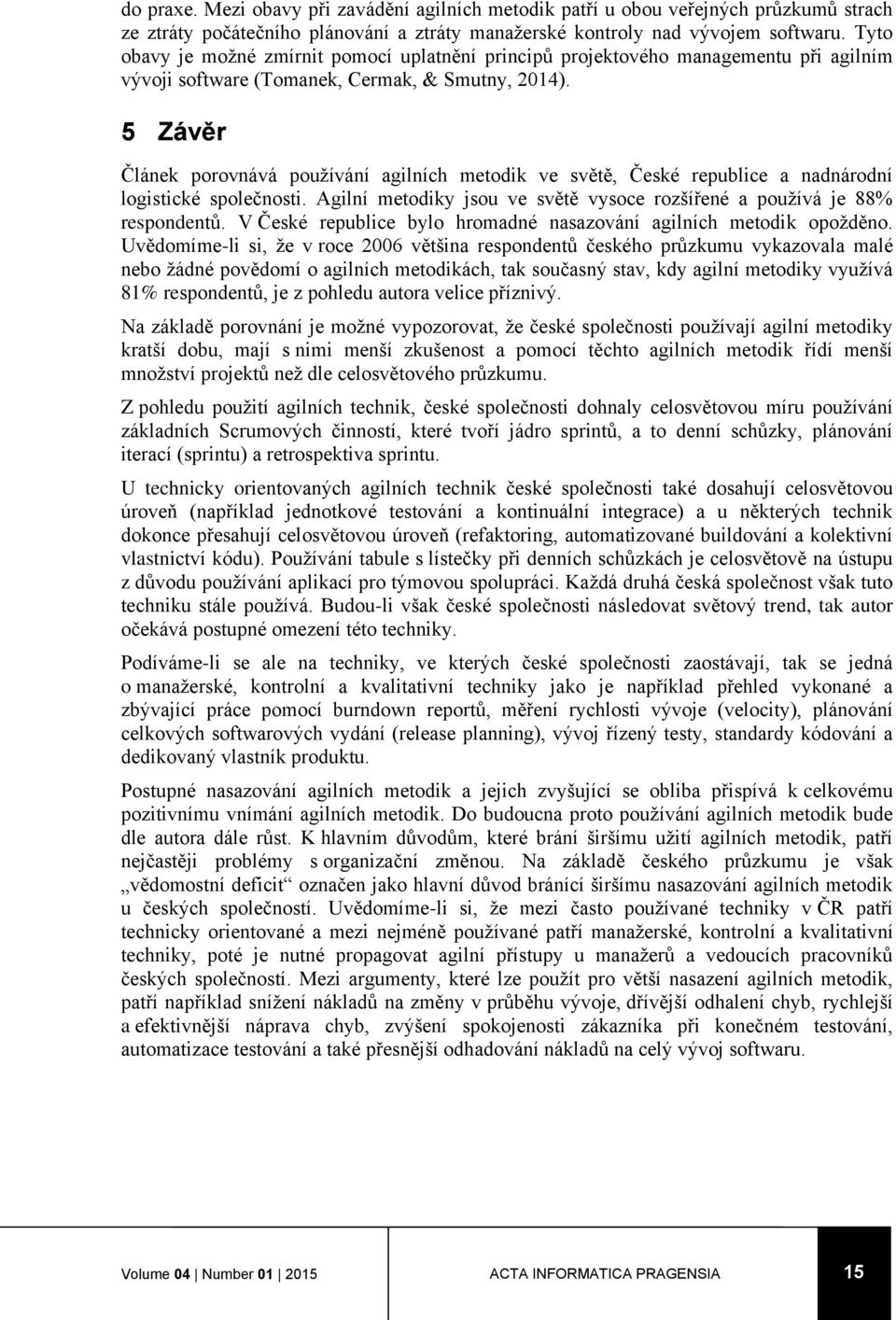 5 Závěr Článek porovnává používání agilních metodik ve světě, České republice a nadnárodní logistické společnosti. Agilní metodiky jsou ve světě vysoce rozšířené a používá je 88% respondentů.