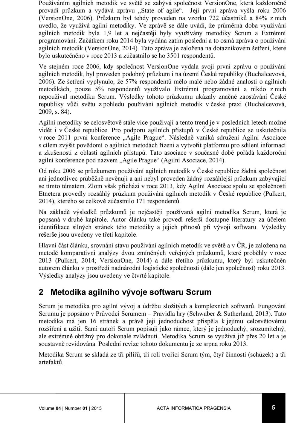 Ve zprávě se dále uvádí, že průměrná doba využívání agilních metodik byla 1,9 let a nejčastěji byly využívány metodiky Scrum a Extrémní programování.