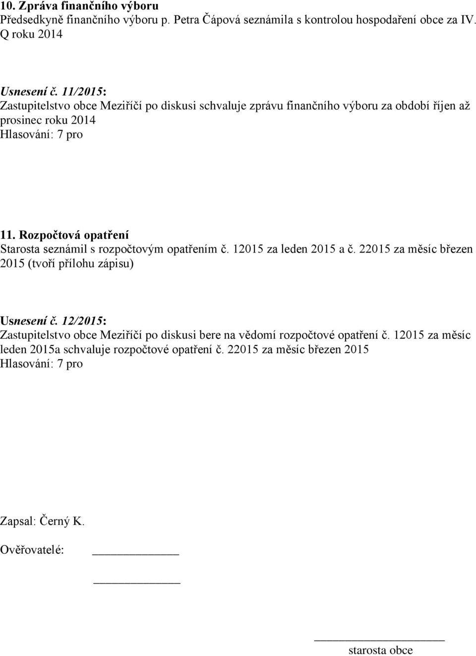 Rozpočtová opatření Starosta seznámil s rozpočtovým opatřením č. 12015 za leden 2015 a č. 22015 za měsíc březen 2015 (tvoří přílohu zápisu) Usnesení č.