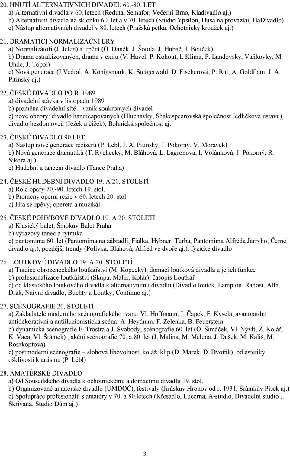 Jelen) a trpění (O. Daněk, J. Šotola, J. Hubač, J. Bouček) b) Drama ostrakizovaných, drama v exilu (V. Havel, P. Kohout, I. Klíma, P. Landovský, Vaňkovky, M. Uhde, J. Topol) c) Nová generace (J.