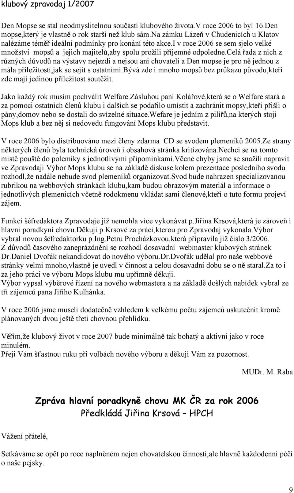 celá řada z nich z různých důvodů na výstavy nejezdí a nejsou ani chovateli a Den mopse je pro ně jednou z mála příležitostí,jak se sejít s ostatními.