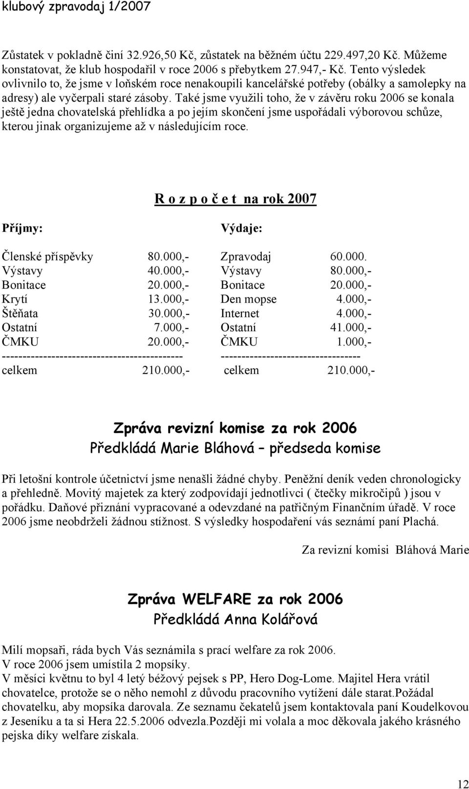 Také jsme využili toho, že v závěru roku 2006 se konala ještě jedna chovatelská přehlídka a po jejím skončení jsme uspořádali výborovou schůze, kterou jinak organizujeme až v následujícím roce.