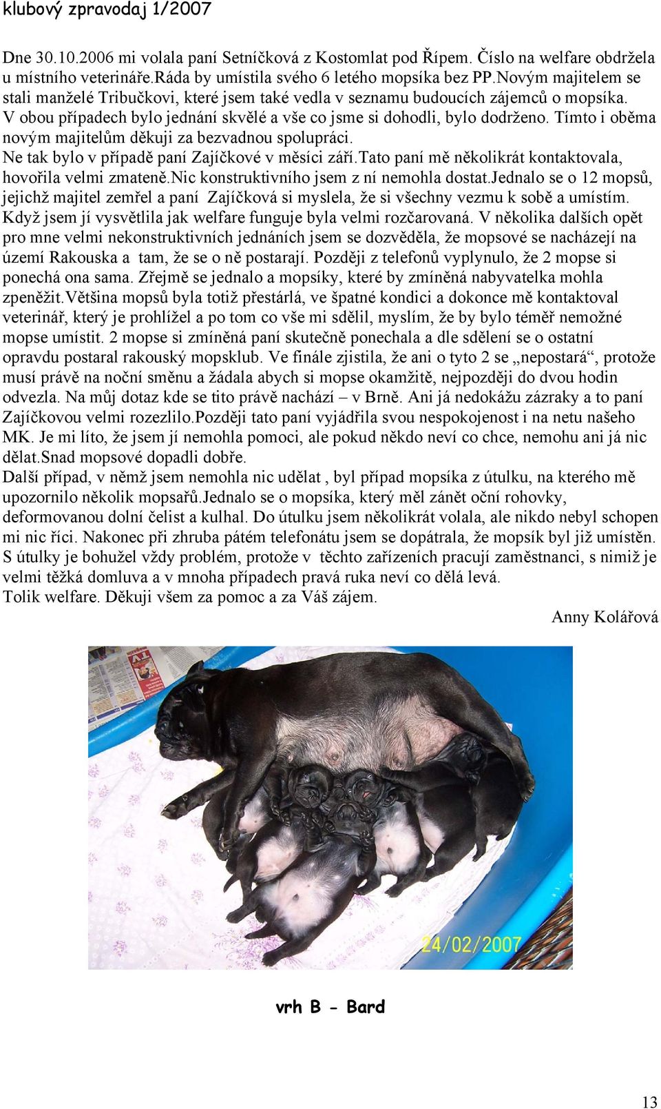 Tímto i oběma novým majitelům děkuji za bezvadnou spolupráci. Ne tak bylo v případě paní Zajíčkové v měsíci září.tato paní mě několikrát kontaktovala, hovořila velmi zmateně.