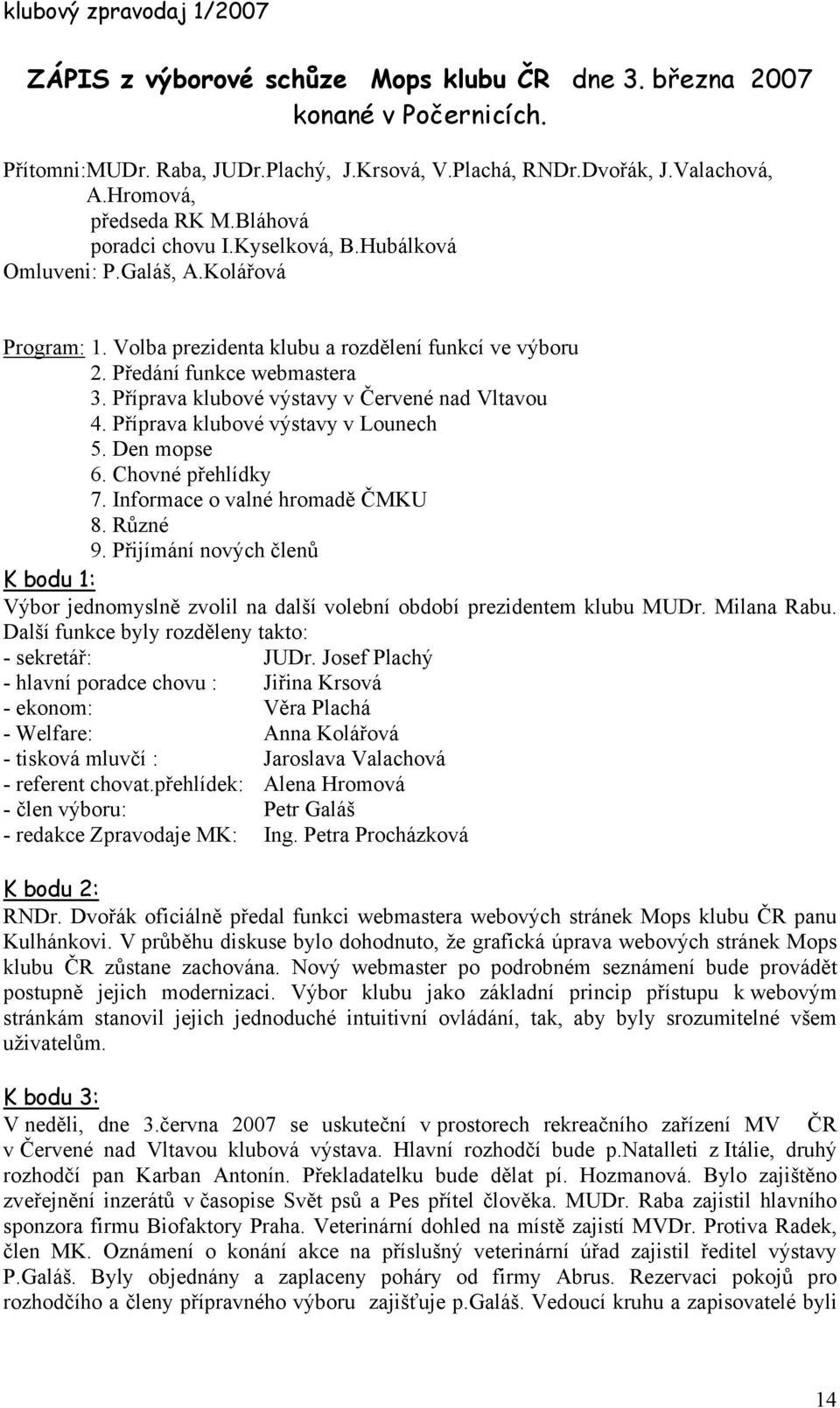 Příprava klubové výstavy v Červené nad Vltavou 4. Příprava klubové výstavy v Lounech 5. Den mopse 6. Chovné přehlídky 7. Informace o valné hromadě ČMKU 8. Různé 9.