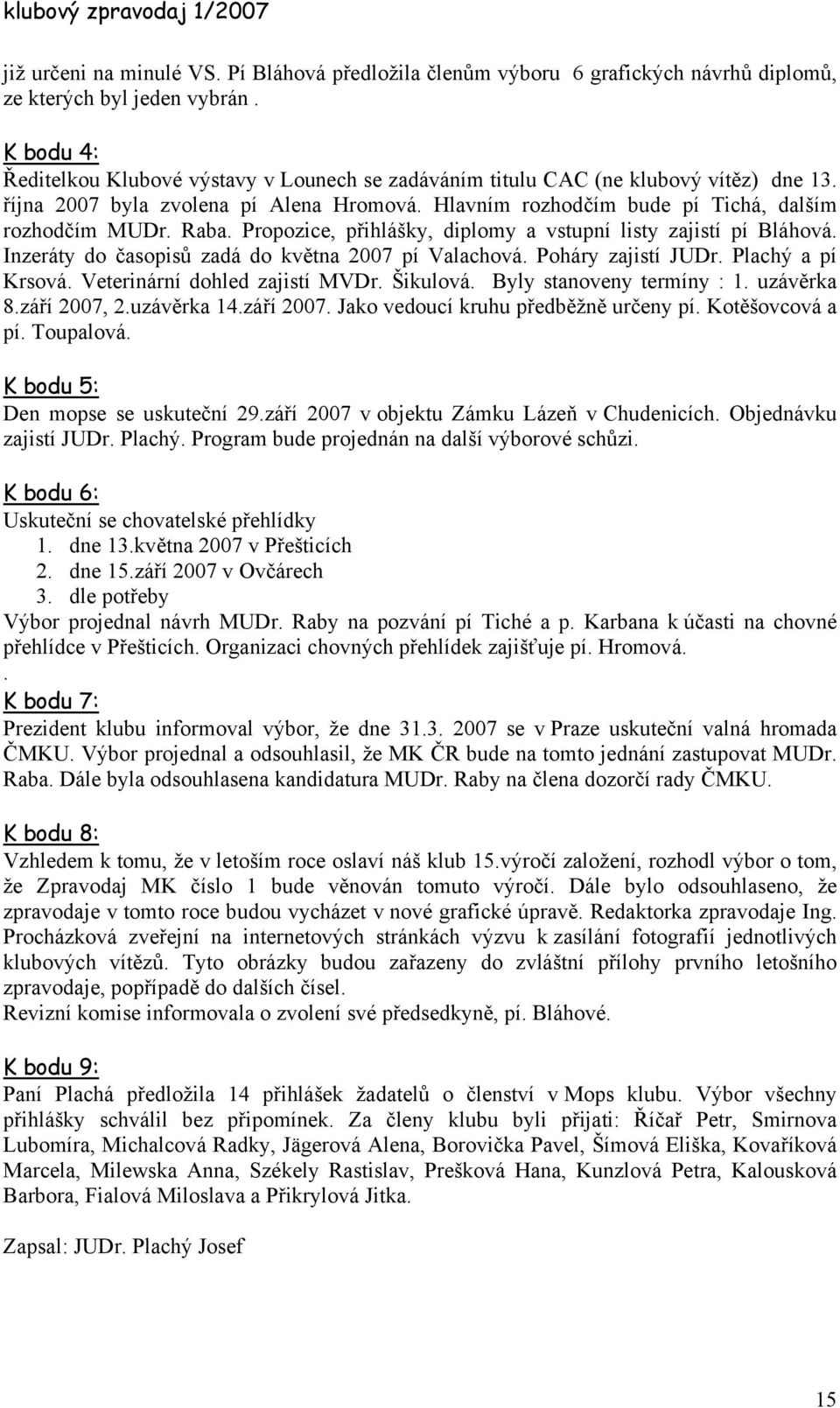Raba. Propozice, přihlášky, diplomy a vstupní listy zajistí pí Bláhová. Inzeráty do časopisů zadá do května 2007 pí Valachová. Poháry zajistí JUDr. Plachý a pí Krsová. Veterinární dohled zajistí MVDr.