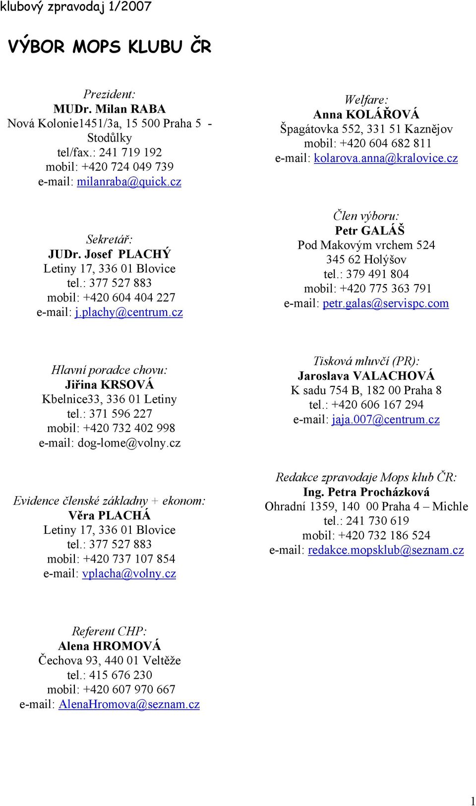 cz Welfare: Anna KOLÁŘOVÁ Špagátovka 552, 331 51 Kaznějov mobil: +420 604 682 811 e-mail: kolarova.anna@kralovice.cz Člen výboru: Petr GALÁŠ Pod Makovým vrchem 524 345 62 Holýšov tel.