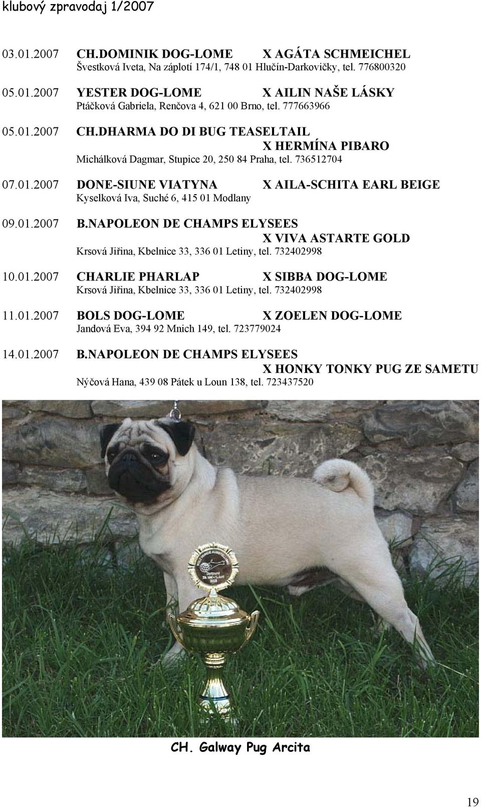 01.2007 B.NAPOLEON DE CHAMPS ELYSEES X VIVA ASTARTE GOLD Krsová Jiřina, Kbelnice 33, 336 01 Letiny, tel. 732402998 10.01.2007 CHARLIE PHARLAP X SIBBA DOG-LOME Krsová Jiřina, Kbelnice 33, 336 01 Letiny, tel.