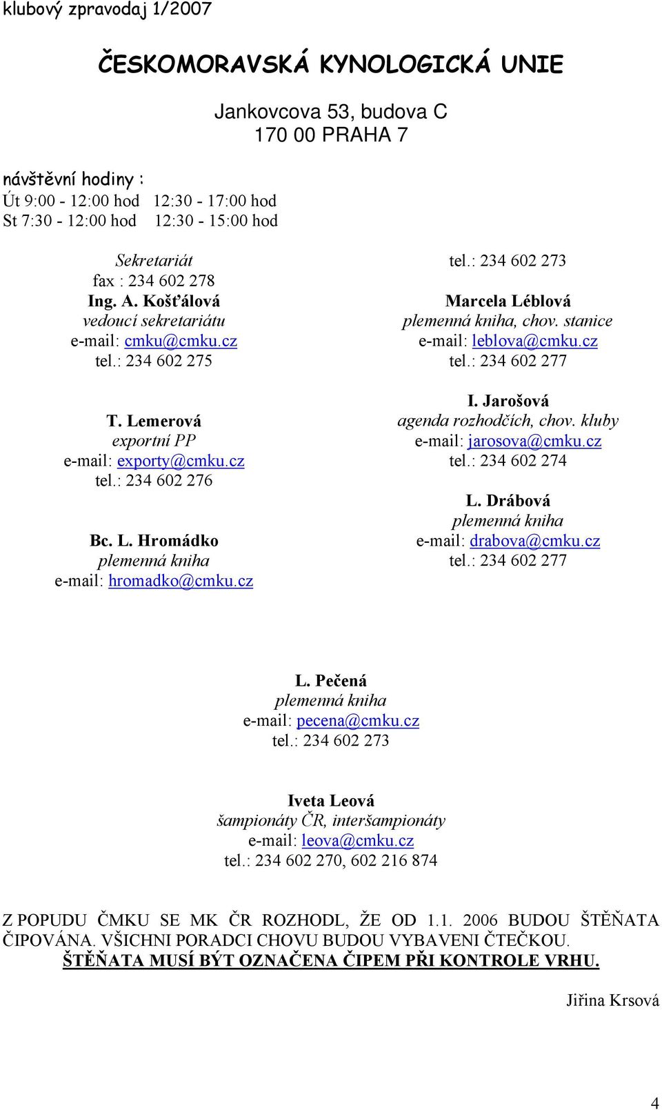 stanice e-mail: leblova@cmku.cz tel.: 234 602 277 I. Jarošová agenda rozhodčích, chov. kluby e-mail: jarosova@cmku.cz tel.: 234 602 274 L. Drábová plemenná kniha e-mail: drabova@cmku.cz tel.: 234 602 277 L.