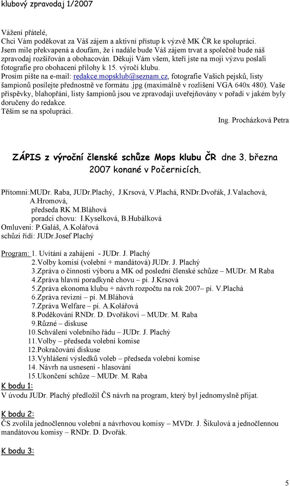 Děkuji Vám všem, kteří jste na moji výzvu poslali fotografie pro obohacení přílohy k 15. výročí klubu. Prosím pište na e-mail: redakce.mopsklub@seznam.