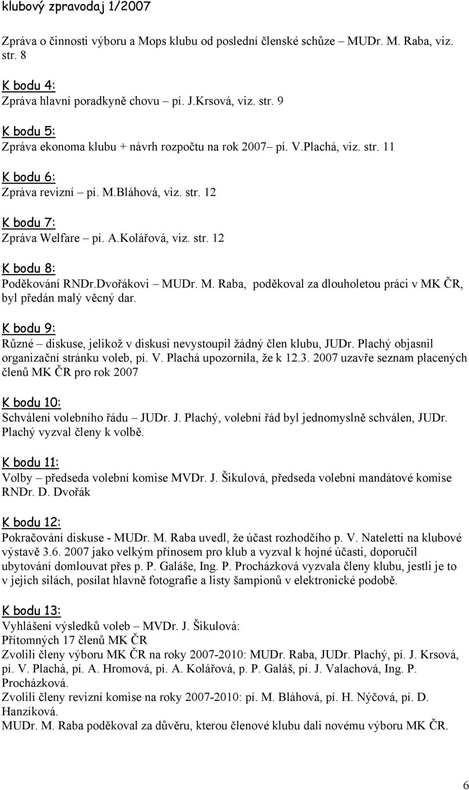 K bodu 9: Různé diskuse, jelikož v diskusi nevystoupil žádný člen klubu, JUDr. Plachý objasnil organizační stránku voleb, pí. V. Plachá upozornila, že k 12.3.