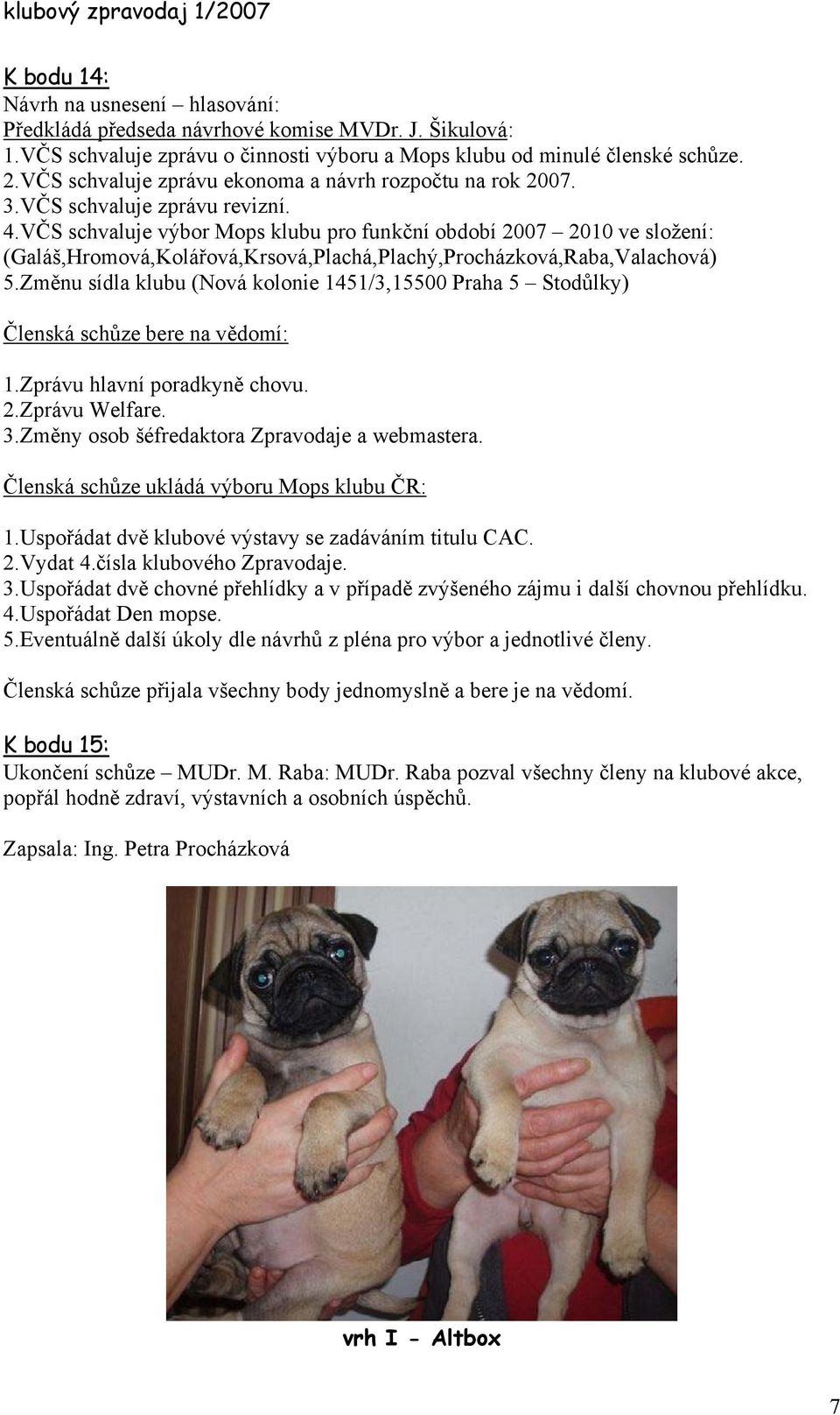 VČS schvaluje výbor Mops klubu pro funkční období 2007 2010 ve složení: (Galáš,Hromová,Kolářová,Krsová,Plachá,Plachý,Procházková,Raba,Valachová) 5.