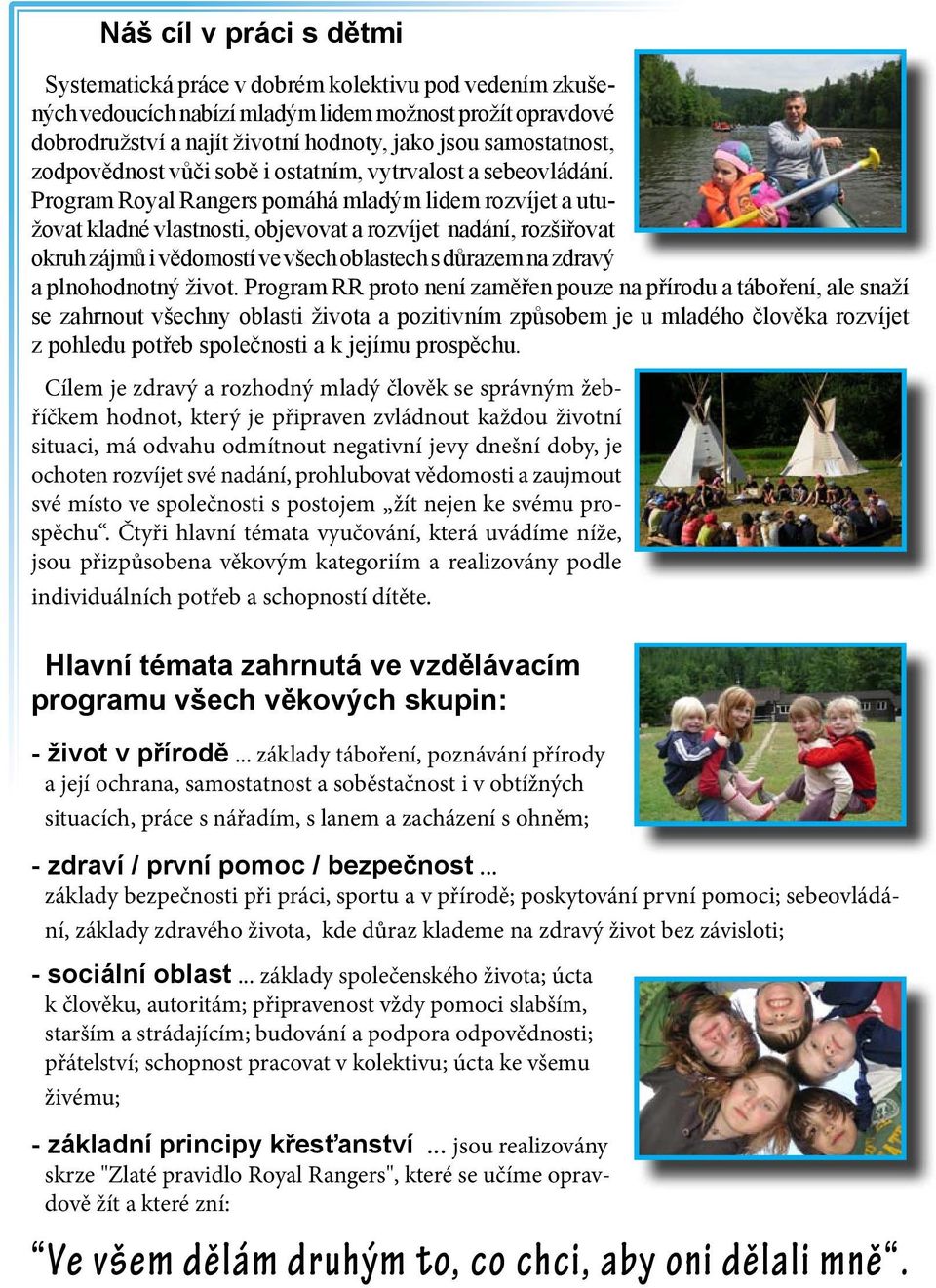Program Royal Rangers pomáhá mladým lidem rozvíjet a utužovat kladné vlastnosti, objevovat a rozvíjet nadání, rozšiřovat okruh zájmů i vědomostí ve všech oblastech s důrazem na zdravý a plnohodnotný