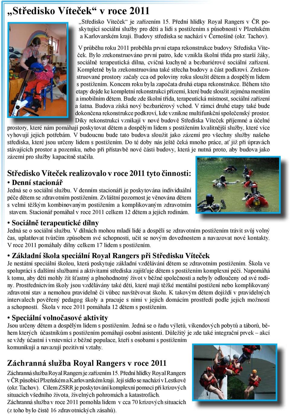 V průběhu roku 2011 proběhla první etapa rekonstrukce budovy Střediska Víteček.