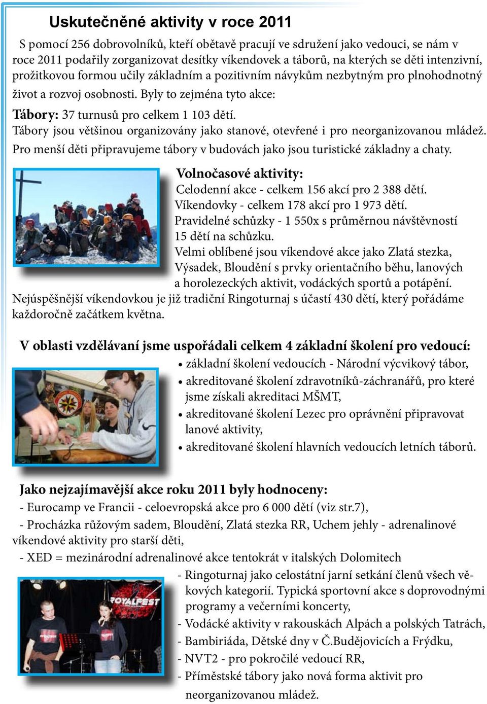 Tábory jsou většinou organizovány jako stanové, otevřené i pro neorganizovanou mládež. Pro menší děti připravujeme tábory v budovách jako jsou turistické základny a chaty.