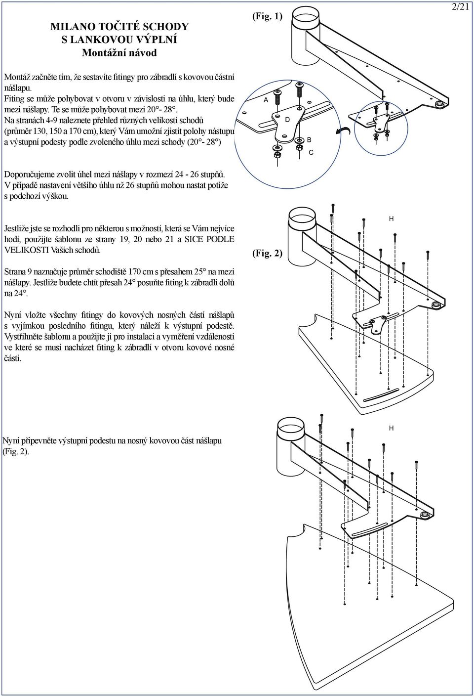 Na stranách 4-9 naleznete přehled různých velikostí schodů (průměr 130, 150 a 170 cm), který Vám umožní zjistit polohy nástupu a výstupní podesty podle zvoleného úhlu mezi schody (20-28 ) (Fig.