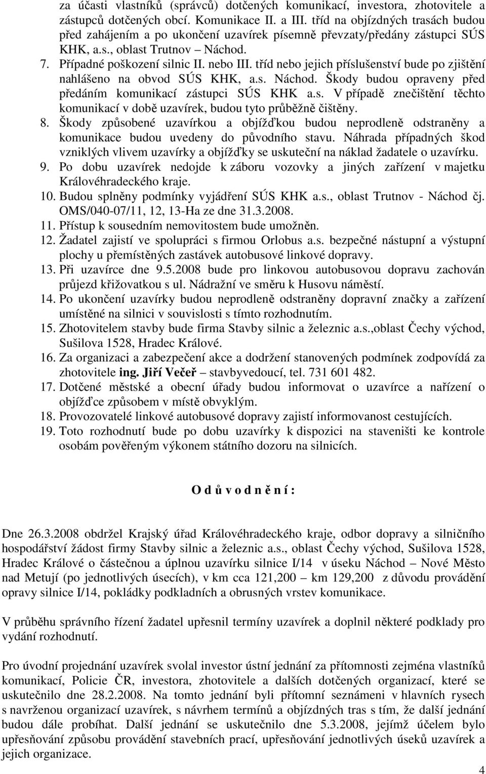 tříd nebo jejich příslušenství bude po zjištění nahlášeno na obvod SÚS KHK, a.s. Náchod. Škody budou opraveny před předáním komunikací zástupci SÚS KHK a.s. V případě znečištění těchto komunikací v době uzavírek, budou tyto průběžně čištěny.