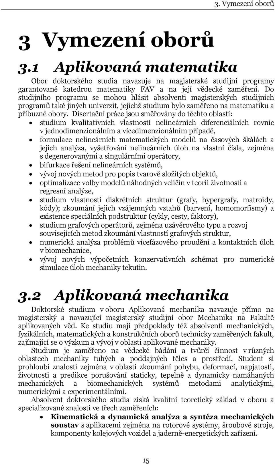 Disertační práce jsou směřovány do těchto oblastí: studium kvalitativních vlastností nelineárních diferenciálních rovnic v jednodimenzionálním a vícedimenzionálním případě, formulace nelineárních