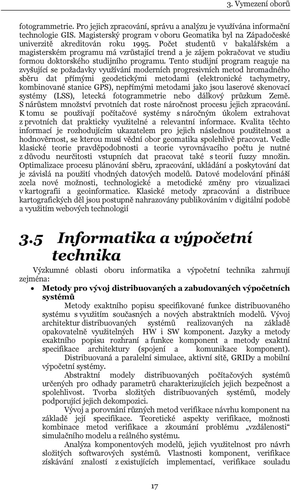 Počet studentů v bakalářském a magisterském programu má vzrůstající trend a je zájem pokračovat ve studiu formou doktorského studijního programu.