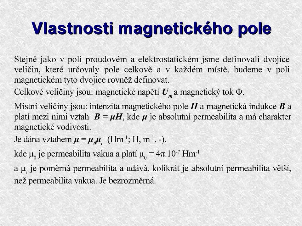 Místní veličiny jsou: intenzita magnetického pole H a magnetická indukce B a platí mezi nimi vztah B = μh, kde μ je absolutní permeabilita a má charakter magnetické