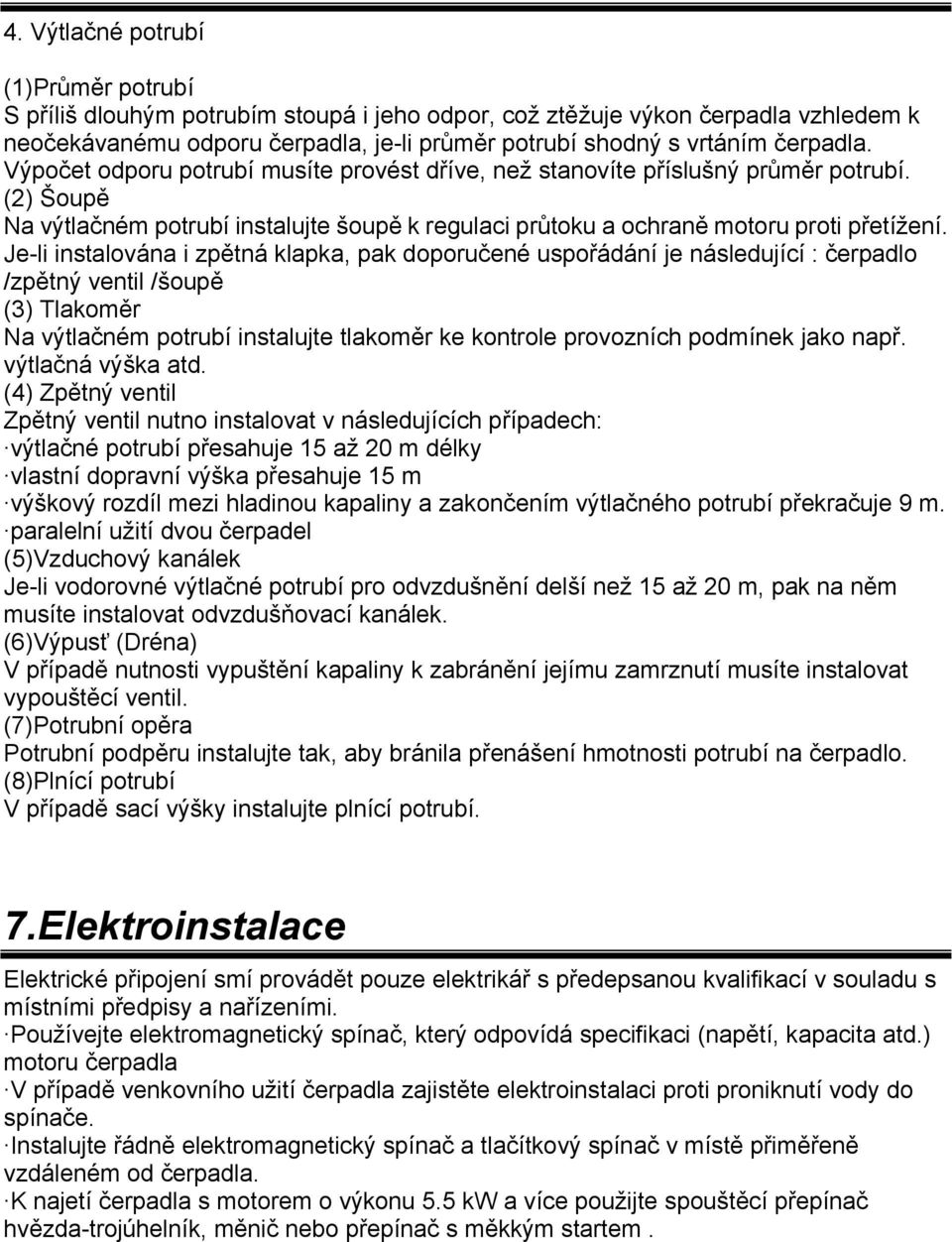 Je-li instalována i zpětná klapka, pak doporučené uspořádání je následující : čerpadlo /zpětný ventil /šoupě (3) Tlakoměr Na výtlačném potrubí instalujte tlakoměr ke kontrole provozních podmínek jako