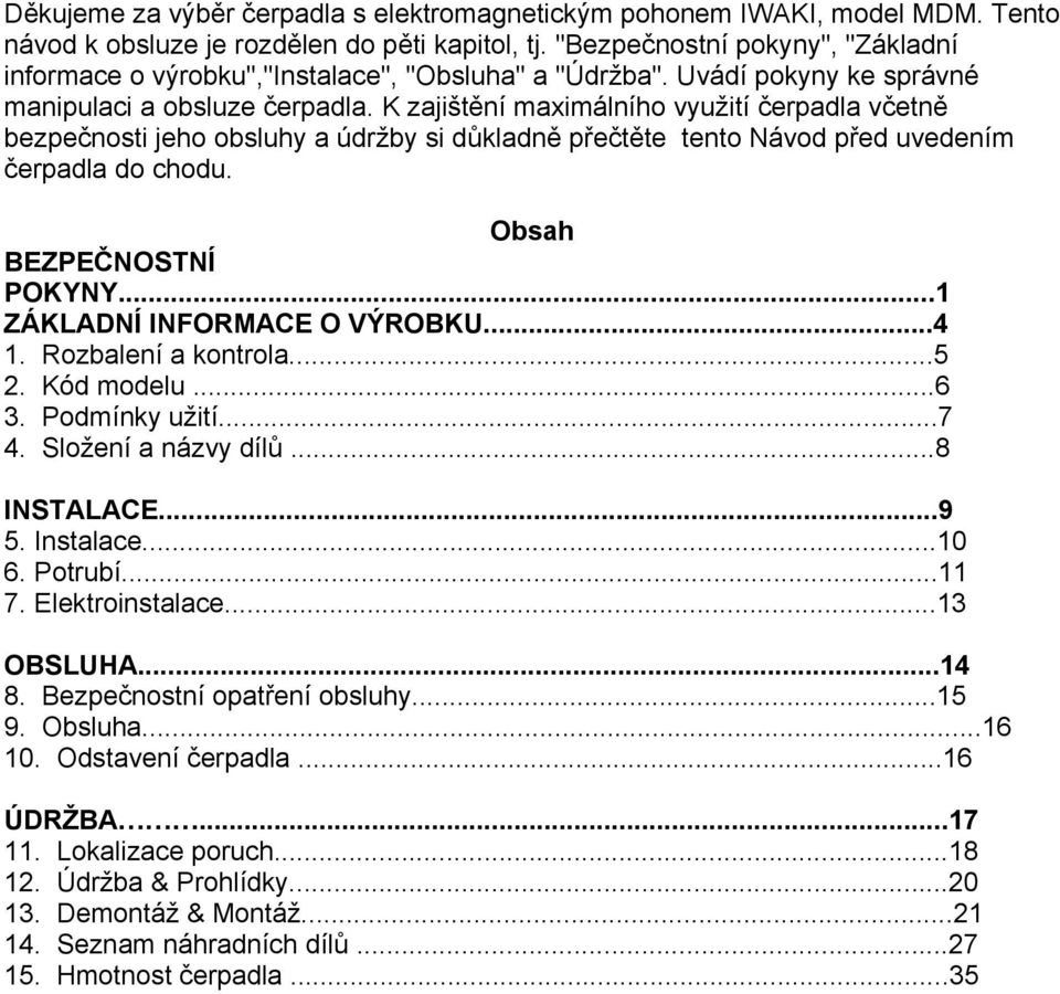 K zajištění maximálního využití čerpadla včetně bezpečnosti jeho obsluhy a údržby si důkladně přečtěte tento Návod před uvedením čerpadla do chodu. Obsah BEZPEČNOSTNÍ POKYNY.