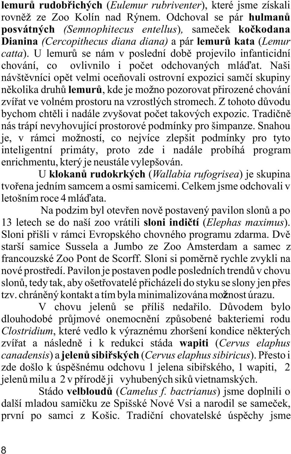 U lemurù se nám v poslední dobì projevilo infanticidní chování, což ovlivnilo i poèet odchovaných mláïat.