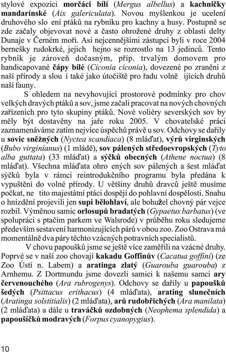 Asi nejcennìjšími zástupci byli v roce 2004 bernešky rudokrké, jejichž hejno se rozrostlo na 13 jedincù. Tento rybník je zároveò doèasným, pøíp.