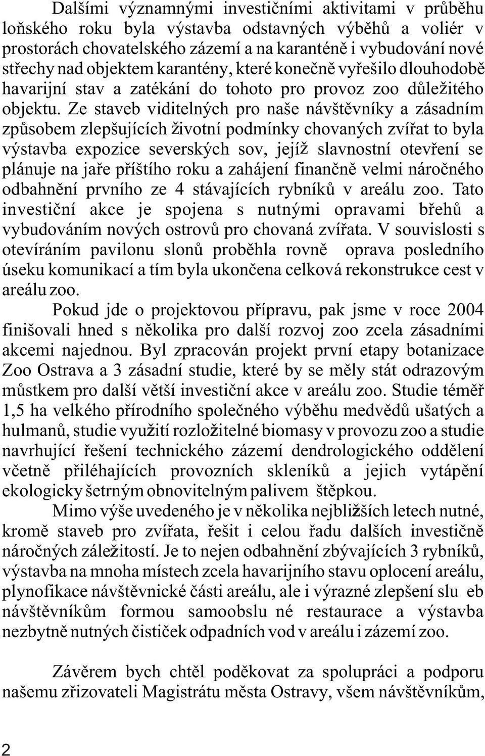 Ze staveb viditelných pro naše návštìvníky a zásadním zpùsobem zlepšujících ivotní podmínky chovaných zvíøat to byla výstavba expozice severských sov, její slavnostní otevøení se plánuje na jaøe