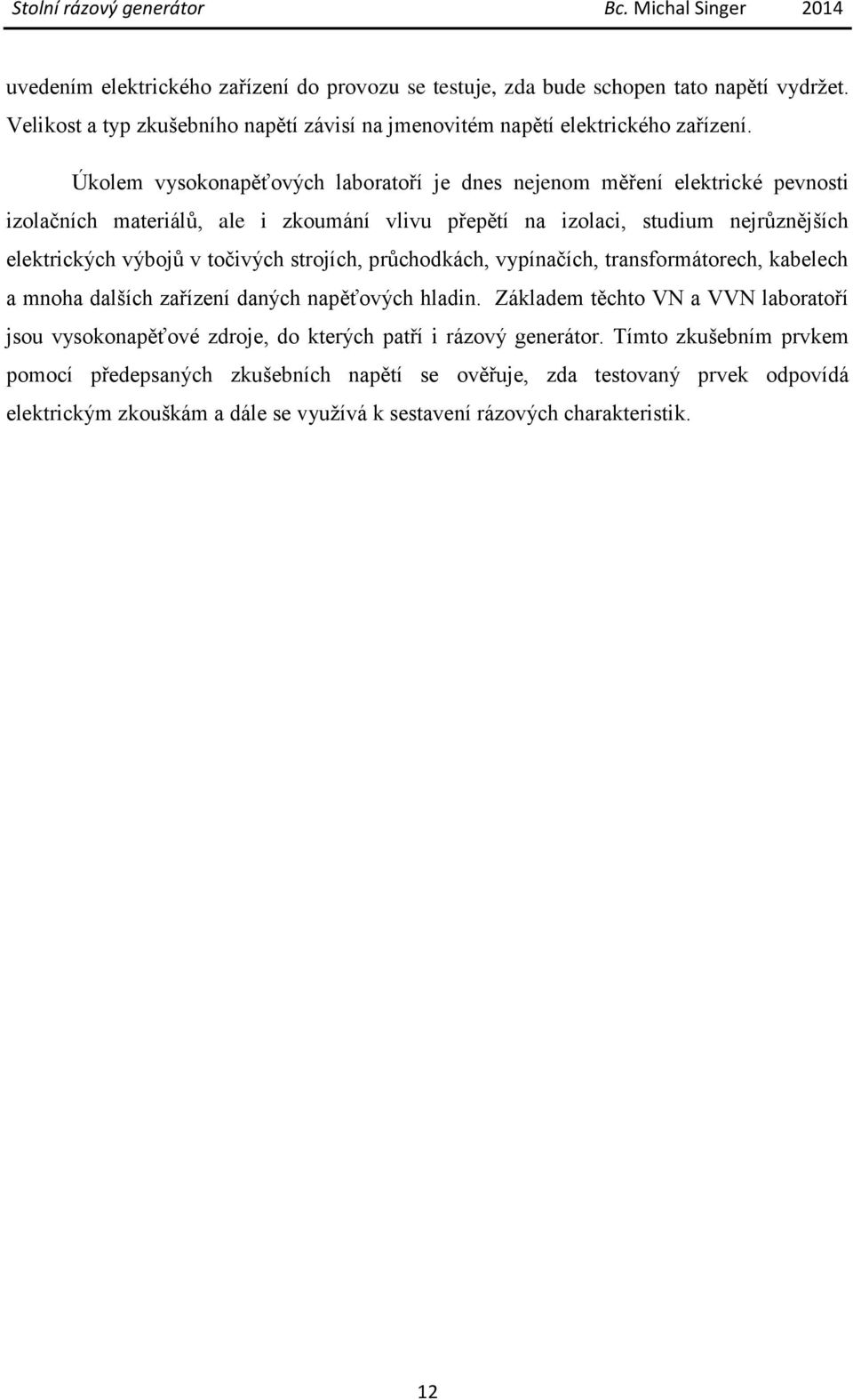 točivých strojích, průchodkách, vypínačích, transformátorech, kabelech a mnoha dalších zařízení daných napěťových hladin.