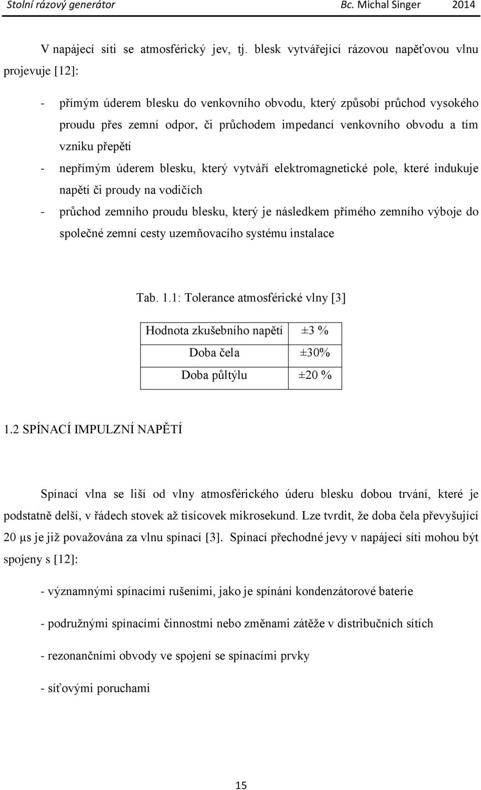 a tím vzniku přepětí - nepřímým úderem blesku, který vytváří elektromagnetické pole, které indukuje napětí či proudy na vodičích - průchod zemního proudu blesku, který je následkem přímého zemního