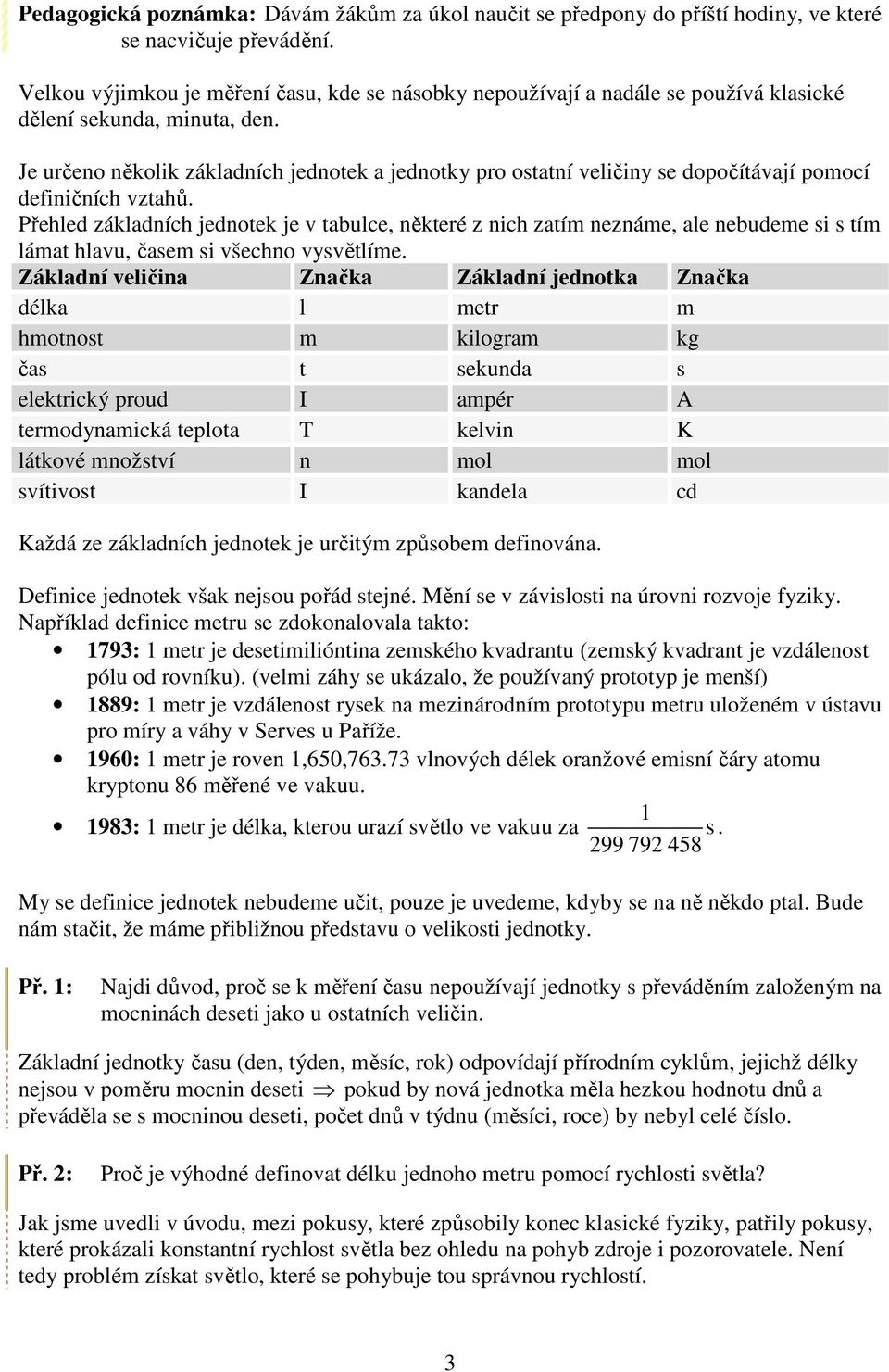 Je určeno několik základních jednotek a jednotky pro ostatní veličiny se dopočítávají pomocí definičních vztahů.