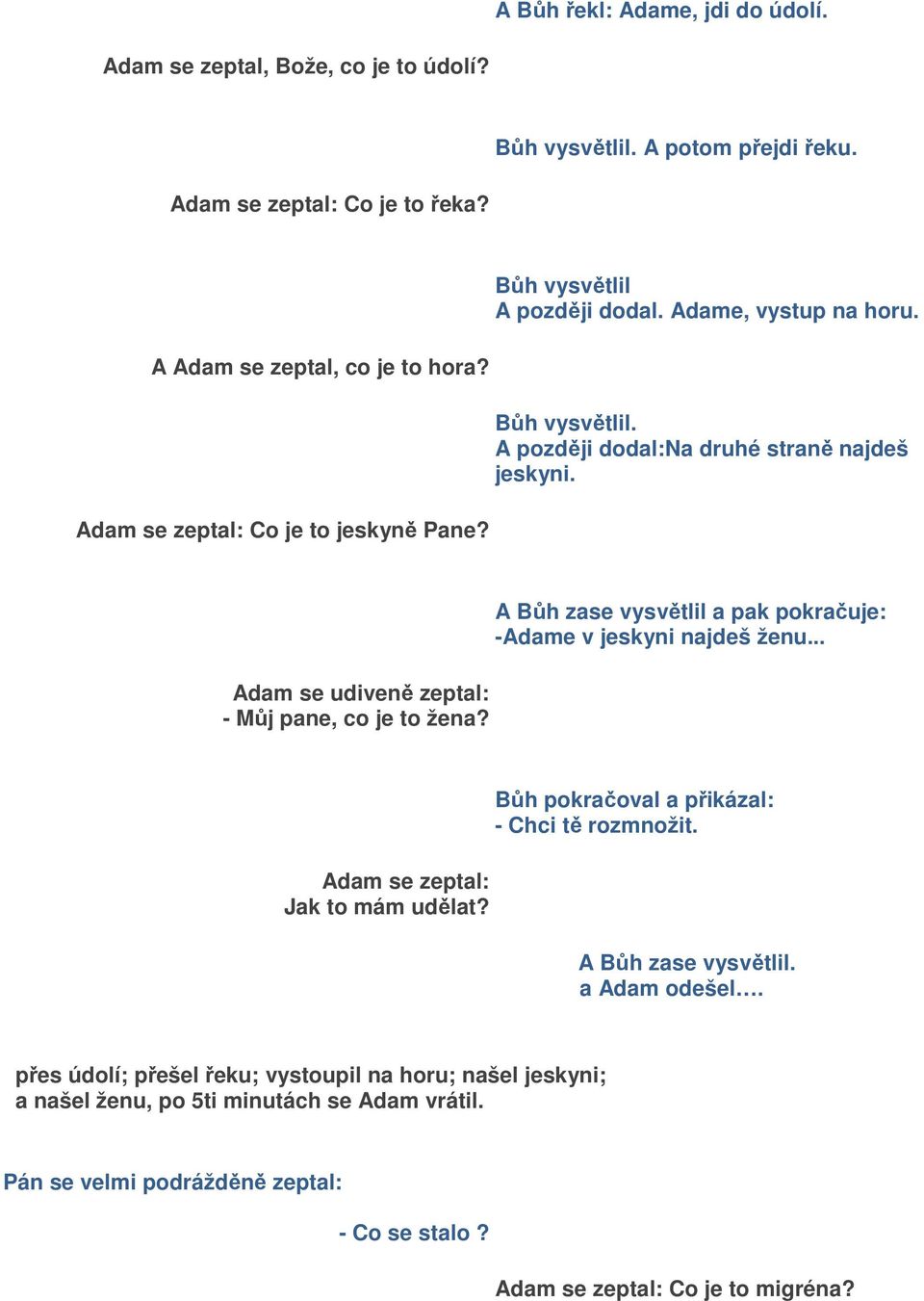 Adam se udiveně zeptal: - Můj pane, co je to žena? A Bůh zase vysvětlil a pak pokračuje: -Adame v jeskyni najdeš ženu... Adam se zeptal: Jak to mám udělat?