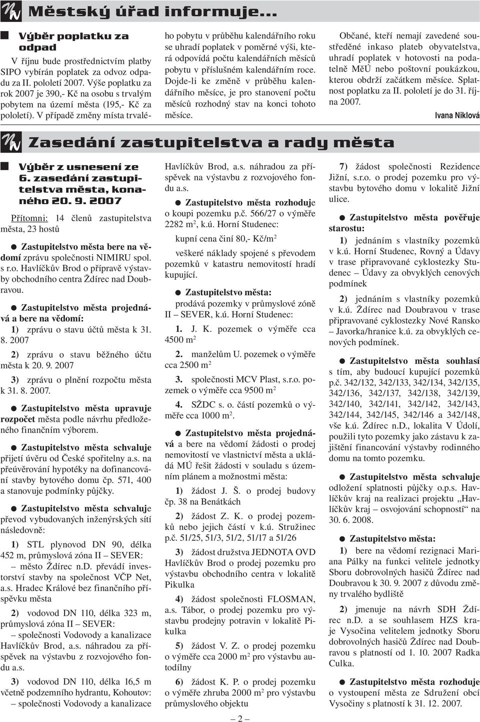 V případě změny místa trvalého pobytu v průběhu kalendářního roku se uhradí poplatek v poměrné výši, která odpovídá počtu kalendářních měsíců pobytu v příslušném kalendářním roce.