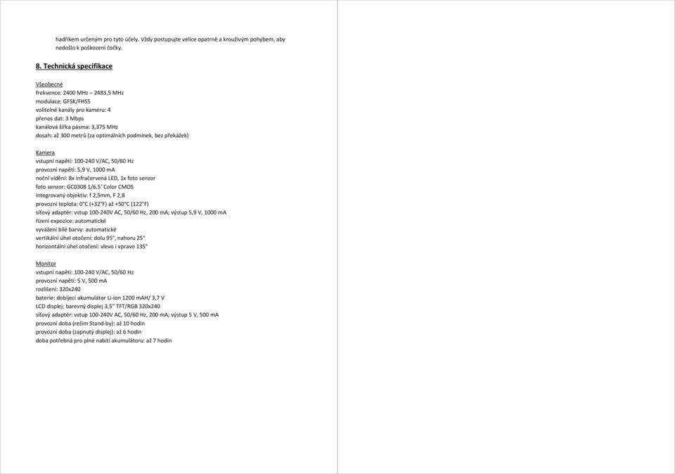 optimálních podmínek, bez překážek) Kamera vstupní napětí: 100-240 V/AC, 50/60 Hz provozní napětí: 5,9 V, 1000 ma noční vidění: 8x infračervená LED, 1x foto senzor foto senzor: GC0308 1/6.