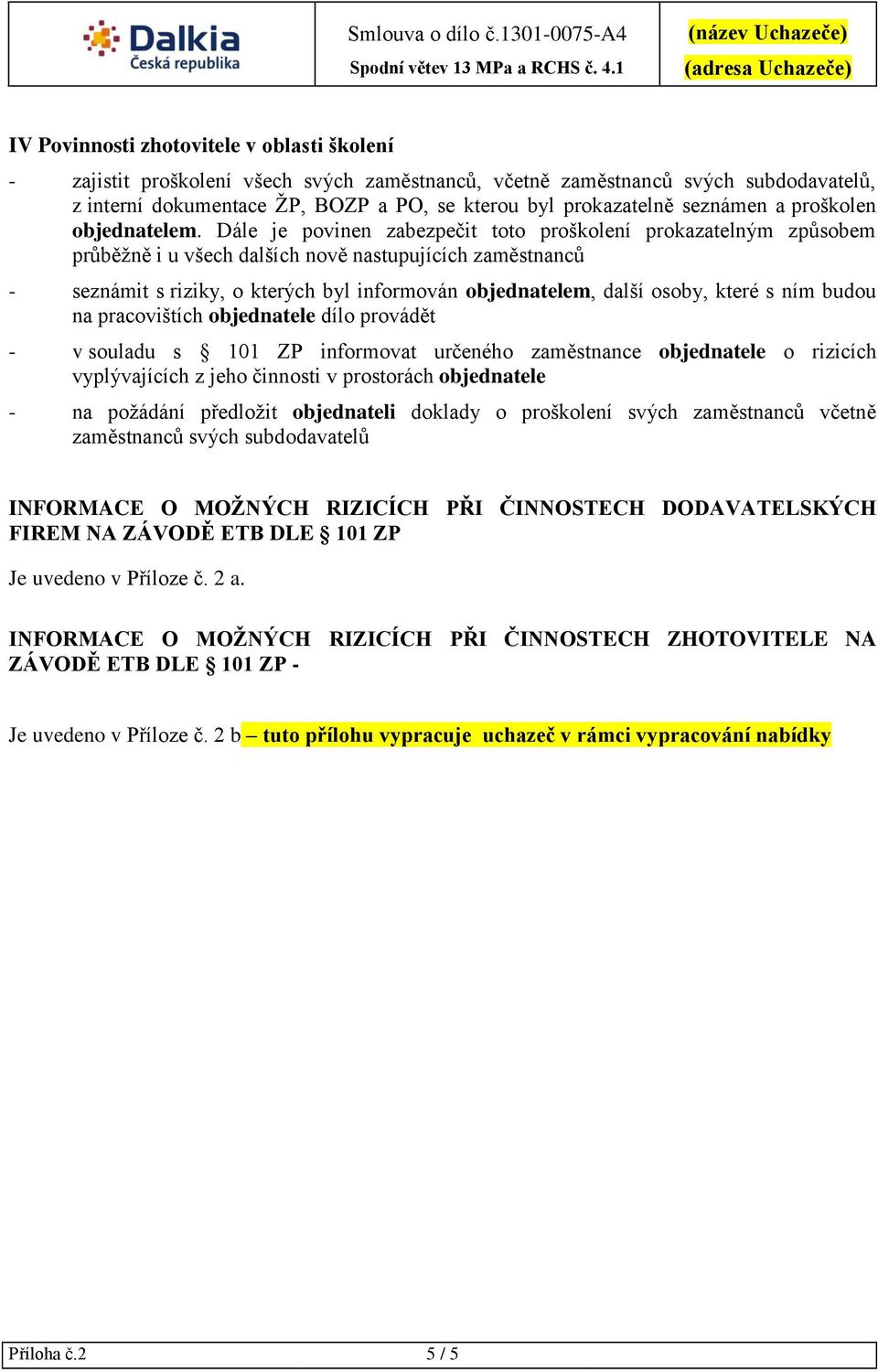 Dále je povinen zabezpečit toto proškolení prokazatelným způsobem průběžně i u všech dalších nově nastupujících zaměstnanců - seznámit s riziky, o kterých byl informován objednatelem, další osoby,