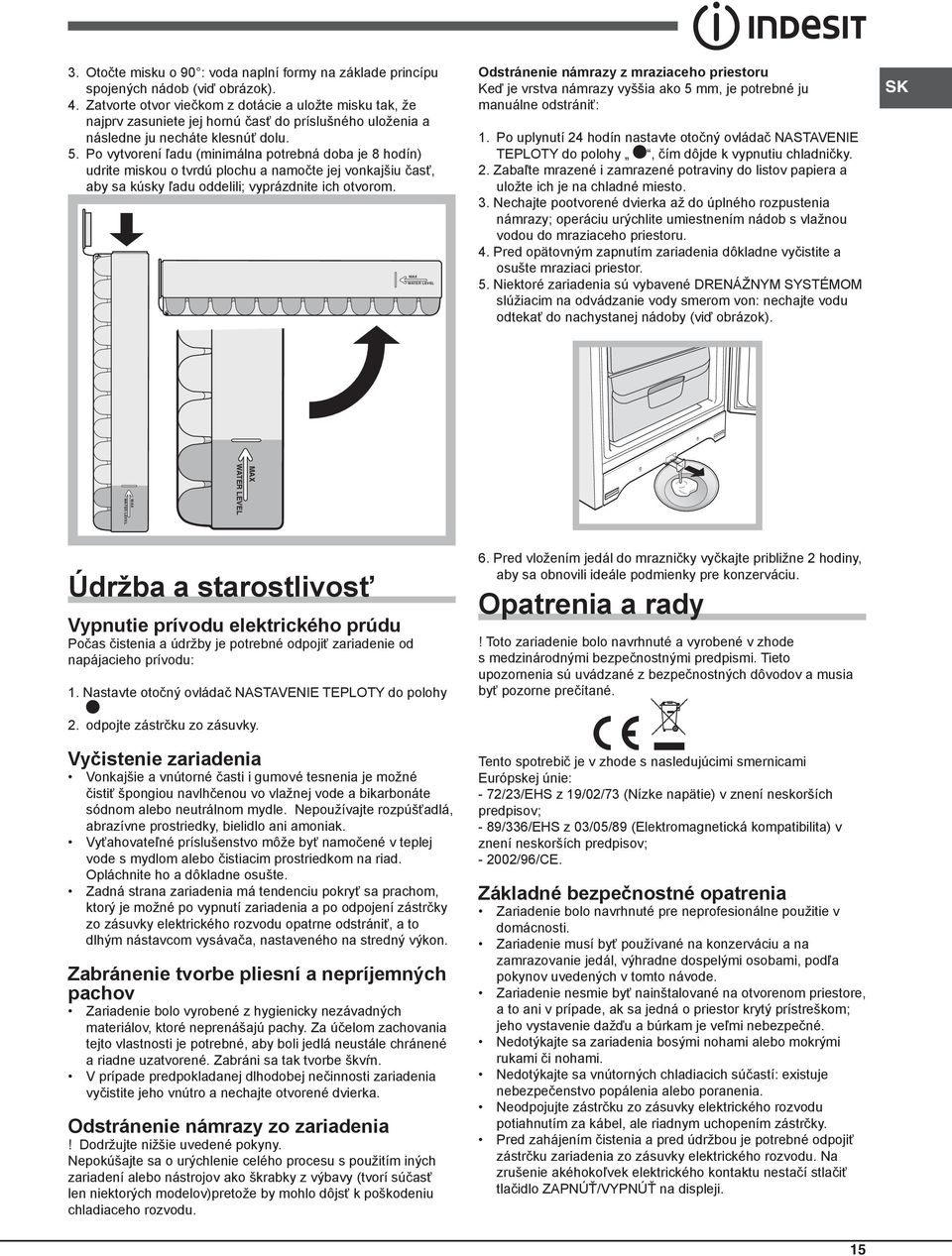 Po vytvorení ľadu (minimálna potrebná doba je 8 hodín) udrite miskou o tvrdú plochu a namočte jej vonkajšiu časť, aby sa kúsky ľadu oddelili; vyprázdnite ich otvorom.