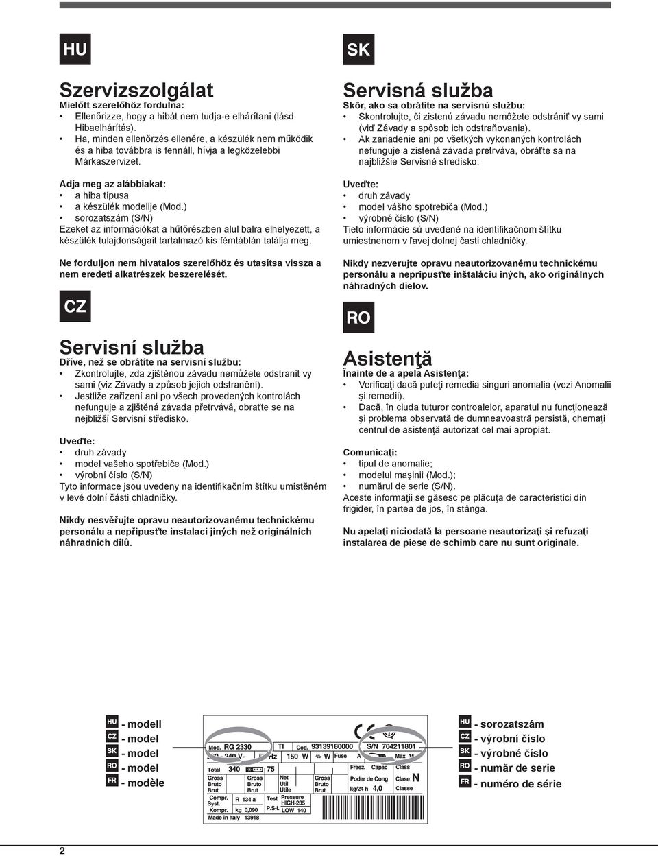 ) sorozatszám (S/N) Ezeket az információkat a hűtőrészben alul balra elhelyezett, a készülék tulajdonságait tartalmazó kis fémtáblán találja meg.