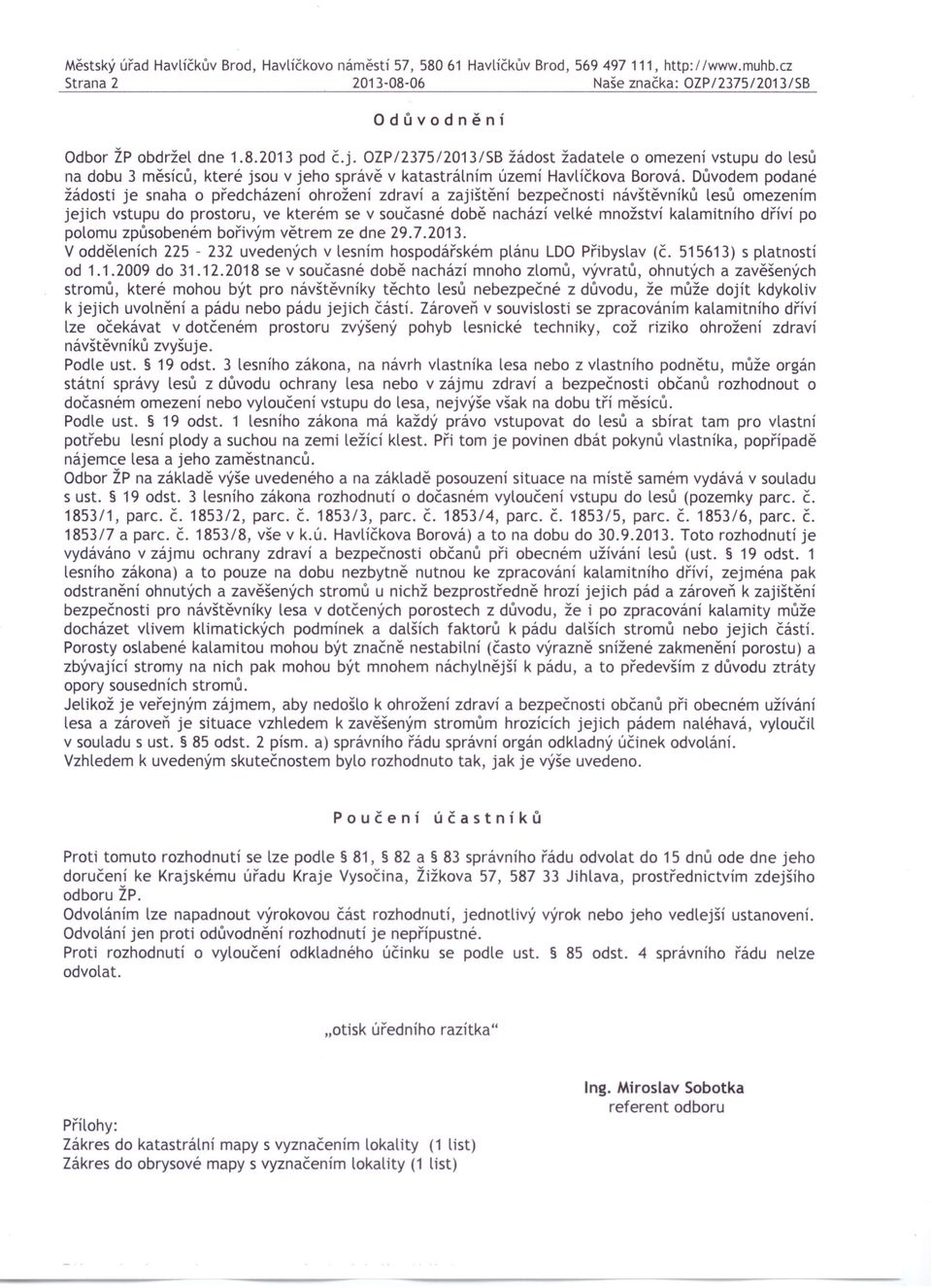 Důvodem podané žádosti je snaha o předcházení ohrožení zdraví a zajištění bezpečnosti návštěvníků lesů omezením jejich vstupu do prostoru, ve kterém se v současné době nachází velké množství