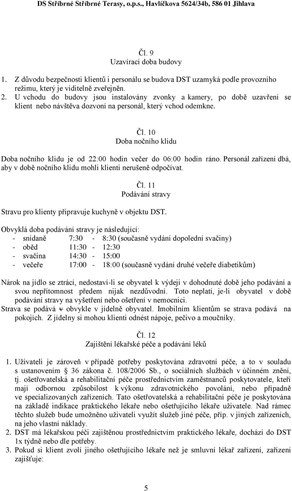 10 Doba nočního klidu Doba nočního klidu je od 22:00 hodin večer do 06:00 hodin ráno. Personál zařízení dbá, aby v době nočního klidu mohli klienti nerušeně odpočívat. Čl.