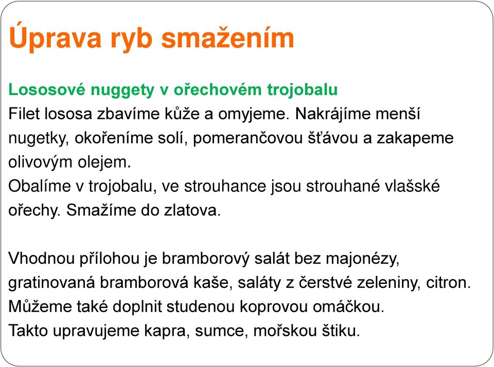 Obalíme v trojobalu, ve strouhance jsou strouhané vlašské ořechy. Smažíme do zlatova.