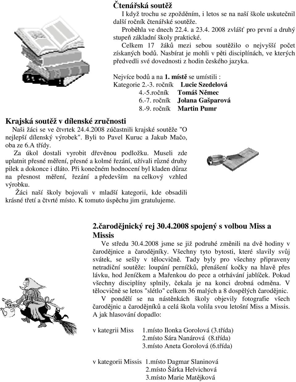Při konečném hodnocení byl kladen důraz na přesnost měření, řezání a především na celkový vzhled výrobku. Žáci naší školy bojovali v mladší kategorii, kde obsadili krásné třetí a čtvrté místo.