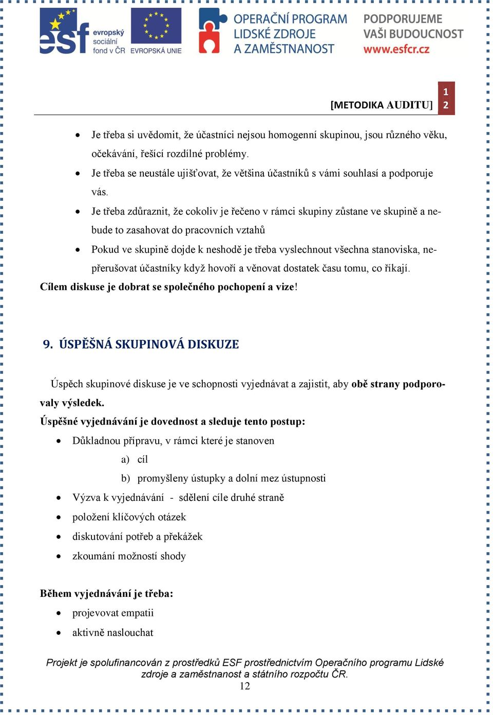 Je třeba zdůraznit, že cokoliv je řečeno v rámci skupiny zůstane ve skupině a nebude to zasahovat do pracovních vztahů Pokud ve skupině dojde k neshodě je třeba vyslechnout všechna stanoviska,
