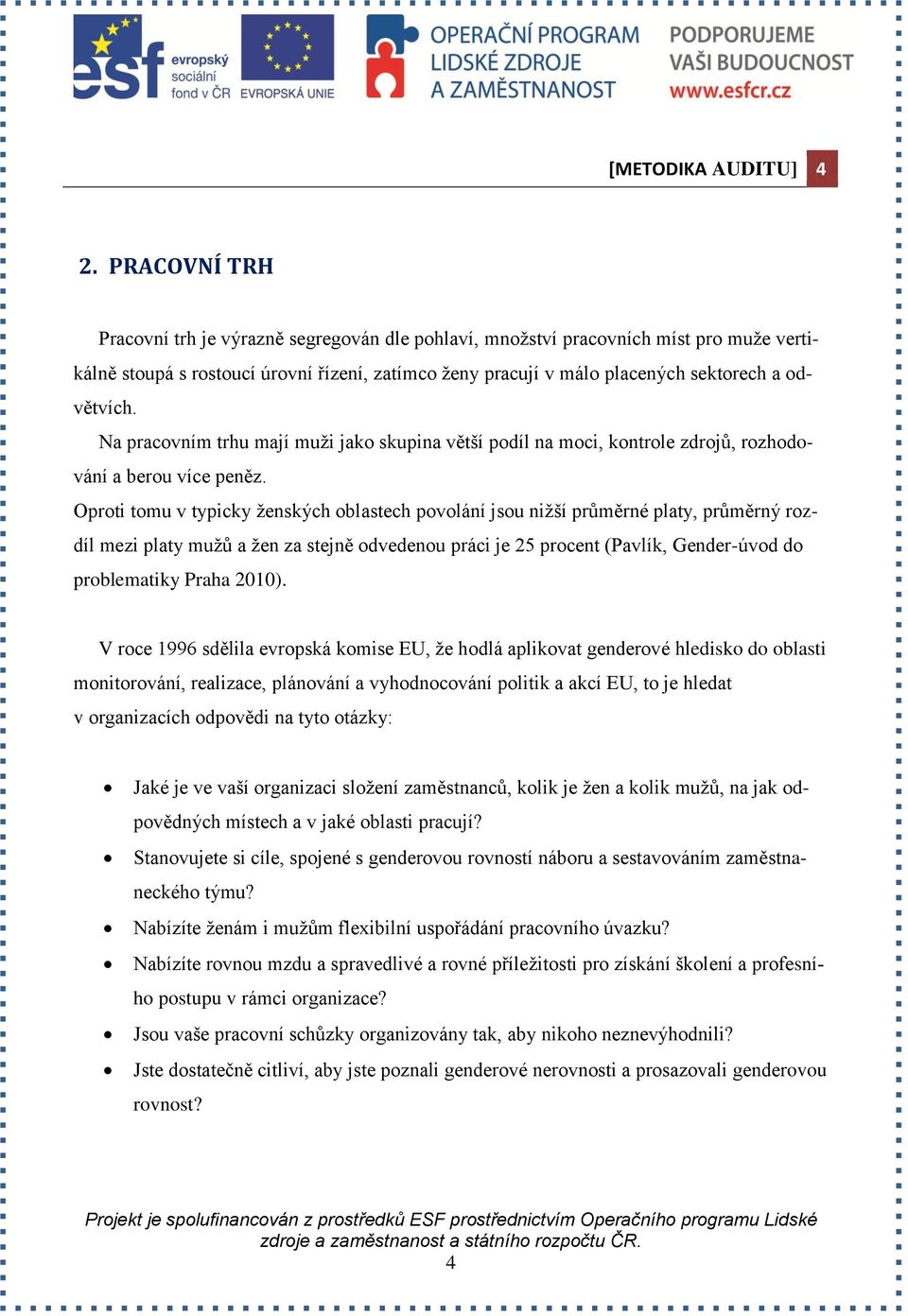 Oproti tomu v typicky ženských oblastech povolání jsou nižší průměrné platy, průměrný rozdíl mezi platy mužů a žen za stejně odvedenou práci je 25 procent (Pavlík, Gender-úvod do problematiky Praha