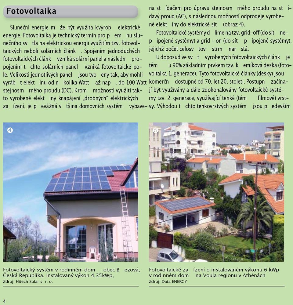 fotovol- Fotovoltaické systémy dělíme na tzv. grid-off (do sítě nepřipojené systémy) a grid - on (do sítě připojené systémy), taických neboli solárních článků.