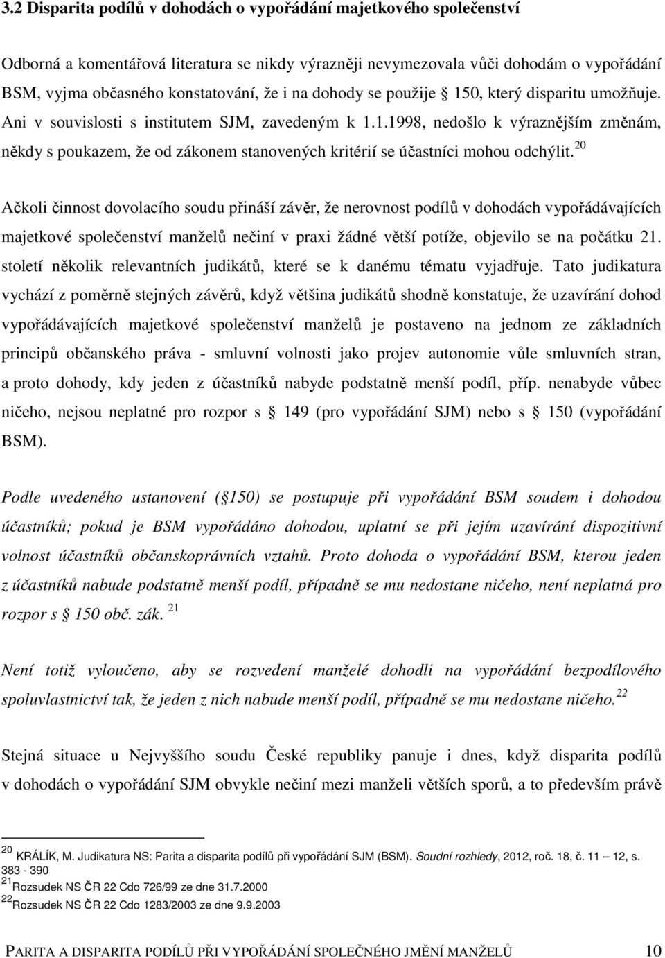 20 Ačkoli činnost dovolacího soudu přináší závěr, že nerovnost podílů v dohodách vypořádávajících majetkové společenství manželů nečiní v praxi žádné větší potíže, objevilo se na počátku 21.