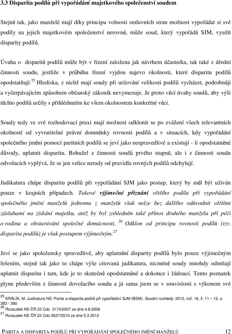 Úvaha o disparitě podílů může být v řízení založena jak návrhem účastníka, tak také z úřední činnosti soudu, jestliže v průběhu řízení vyjdou najevo okolnosti, které disparitu podílů opodstatňují.