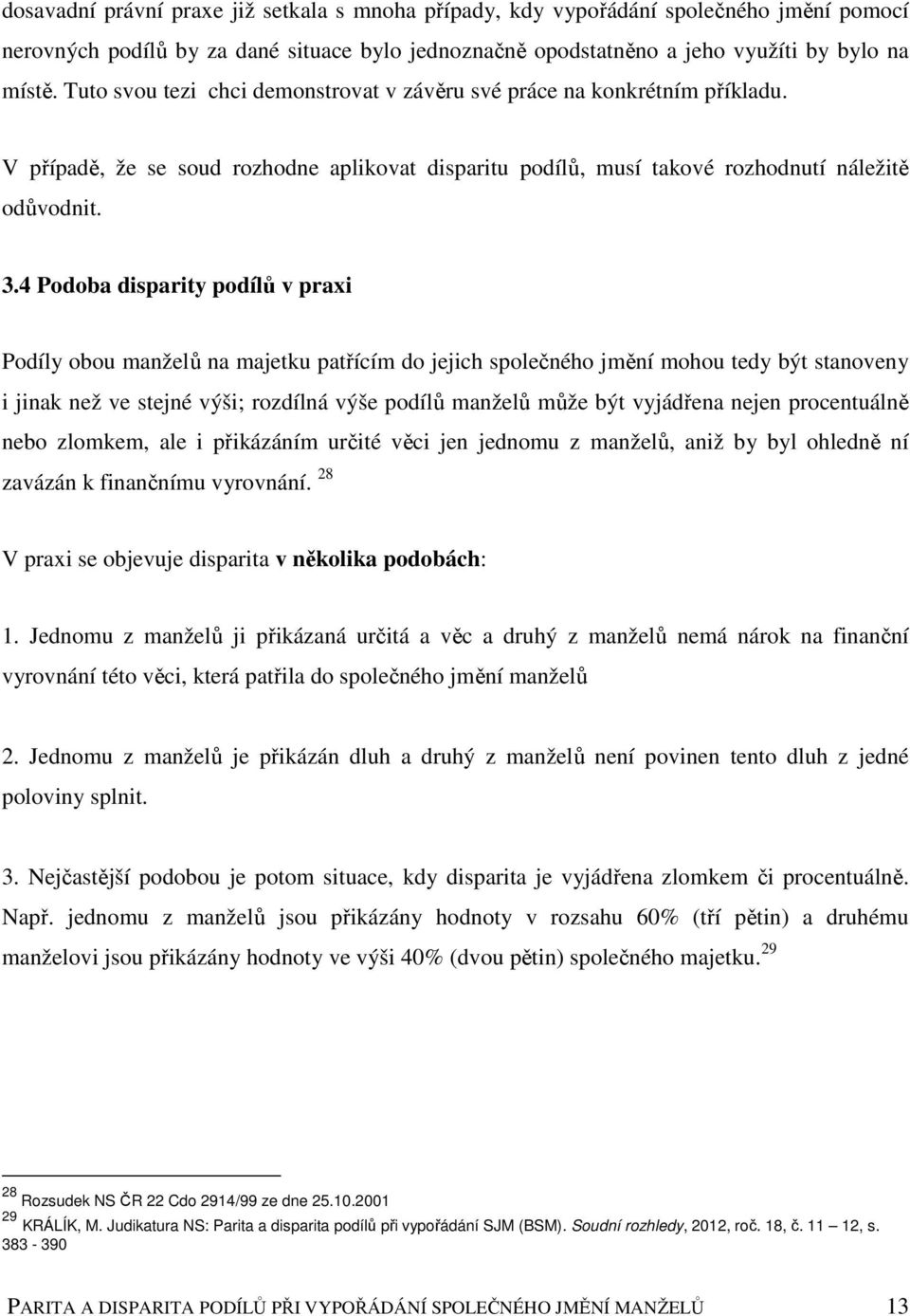 4 Podoba disparity podílů v praxi Podíly obou manželů na majetku patřícím do jejich společného jmění mohou tedy být stanoveny i jinak než ve stejné výši; rozdílná výše podílů manželů může být