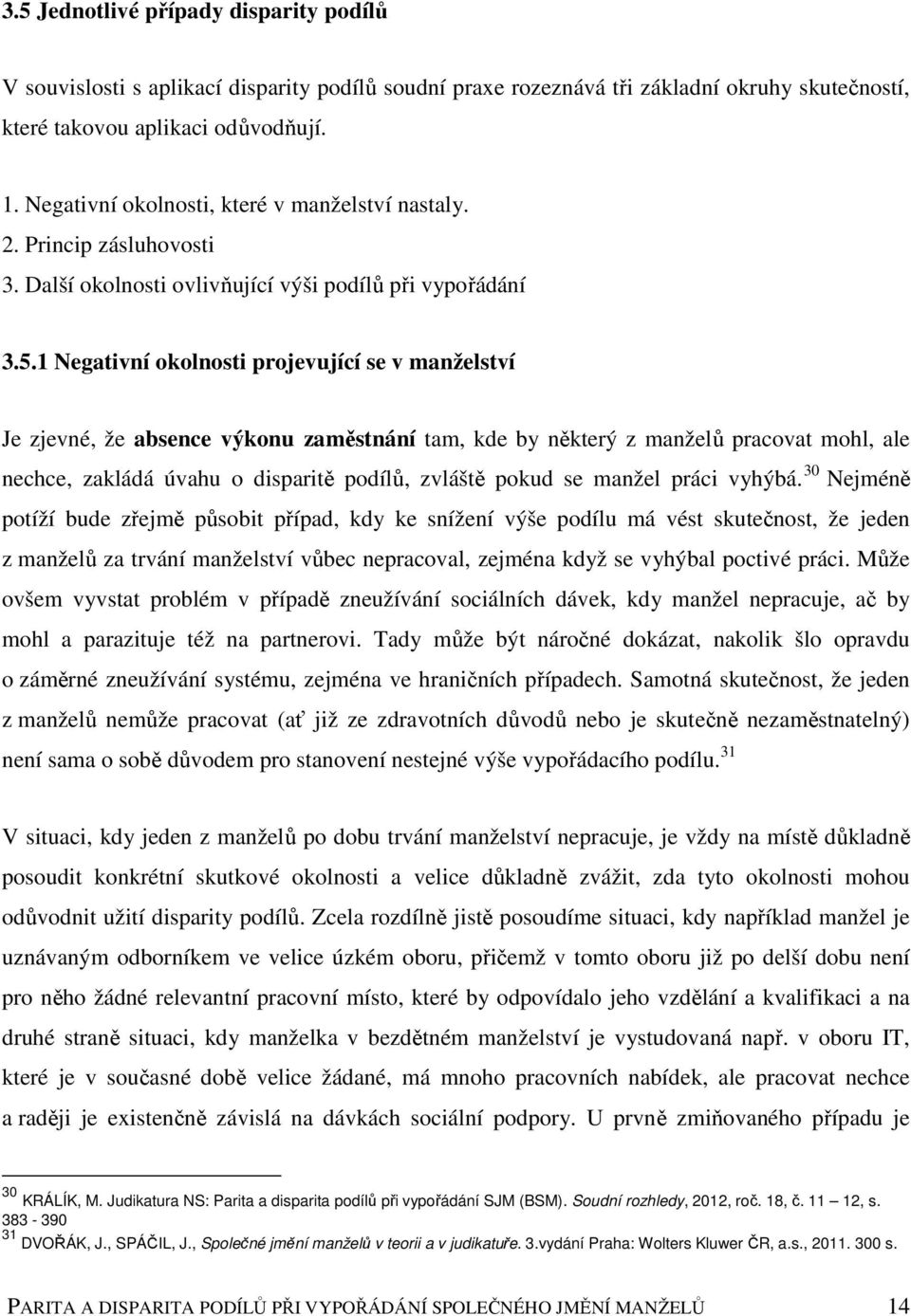 1 Negativní okolnosti projevující se v manželství Je zjevné, že absence výkonu zaměstnání tam, kde by některý z manželů pracovat mohl, ale nechce, zakládá úvahu o disparitě podílů, zvláště pokud se