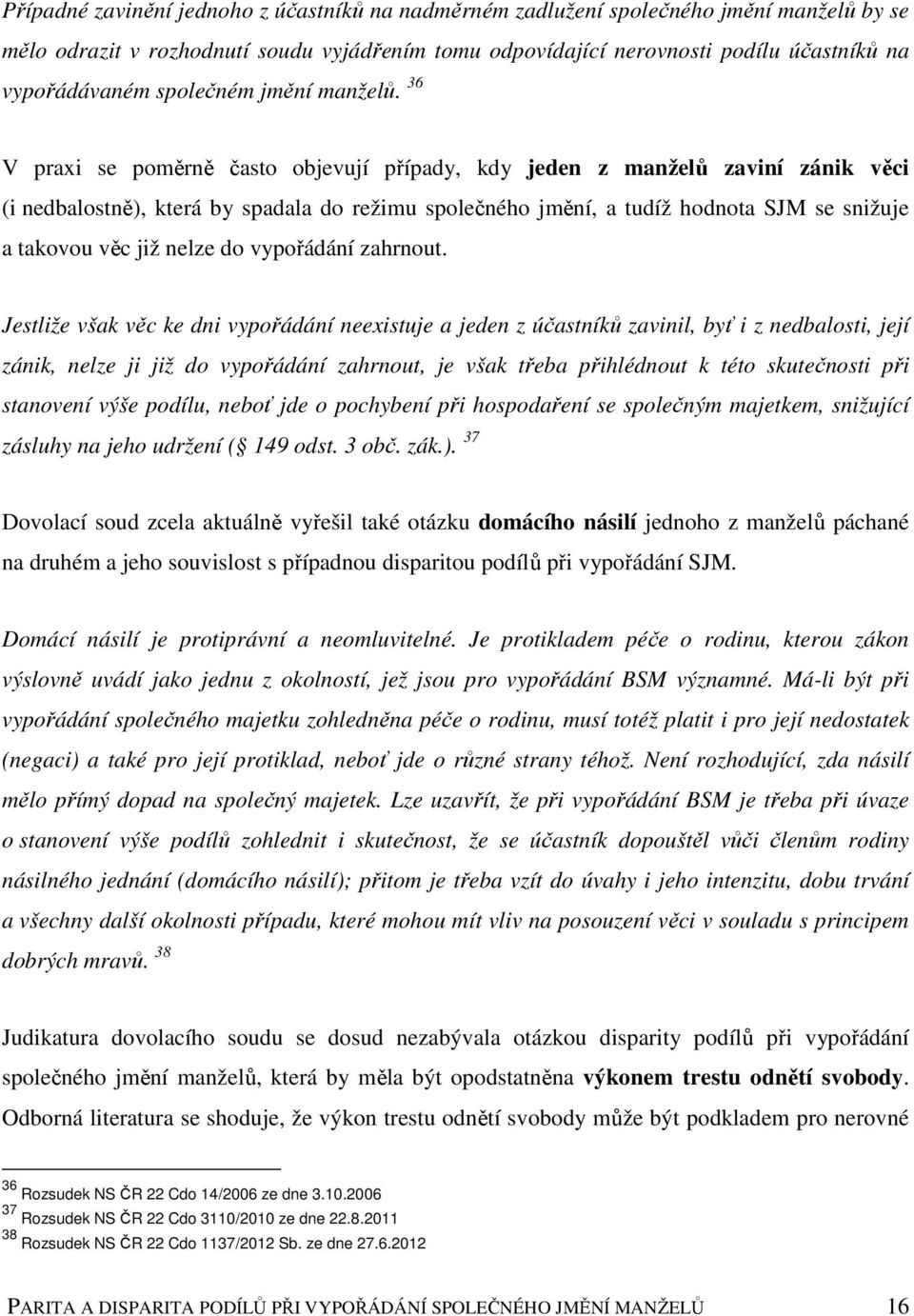36 V praxi se poměrně často objevují případy, kdy jeden z manželů zaviní zánik věci (i nedbalostně), která by spadala do režimu společného jmění, a tudíž hodnota SJM se snižuje a takovou věc již