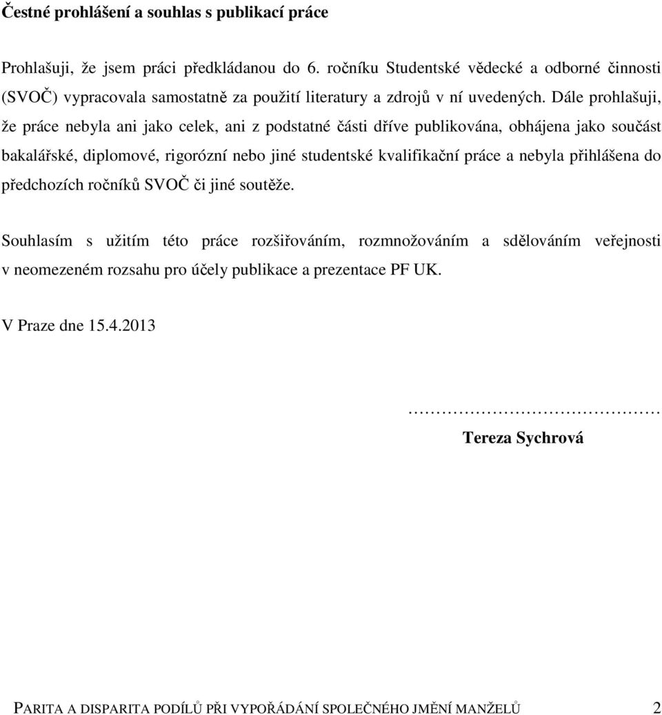 Dále prohlašuji, že práce nebyla ani jako celek, ani z podstatné části dříve publikována, obhájena jako součást bakalářské, diplomové, rigorózní nebo jiné studentské